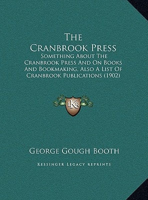 The Cranbrook Press: Something About The Cranbrook Press And On Books And Bookmaking, Also A List Of Cranbrook Publications (1902)