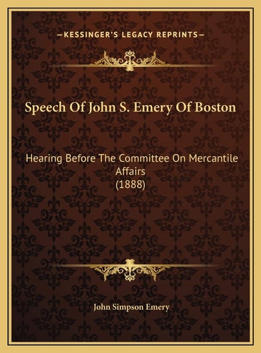Speech Of John S. Emery Of Boston: Hearing Before The Committee On Mercantile Affairs (1888)