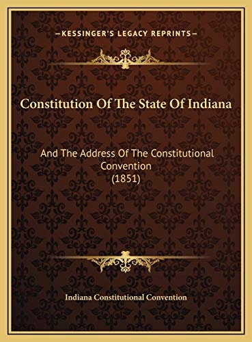 Constitution Of The State Of Indiana: And The Address Of The Constitutional Convention (1851)