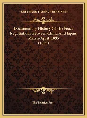 Documentary History Of The Peace Negotiations Between China And Japan, March-April, 1895 (1895)