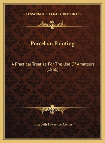 Porcelain Painting: A Practical Treatise For The Use Of Amateurs (1860)