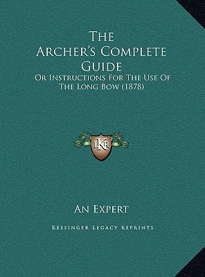 The Archer's Complete Guide: Or Instructions For The Use Of The Long Bow (1878)