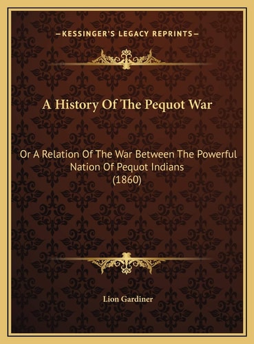 A History Of The Pequot War: Or A Relation Of The War Between The Powerful Nation Of Pequot Indians (1860)