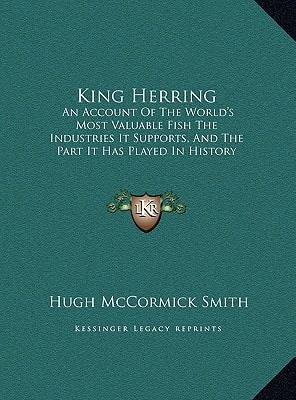 King Herring: An Account Of The World's Most Valuable Fish The Industries It Supports, And The Part It Has Played In History (1909)