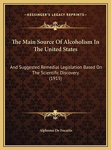 The Main Source Of Alcoholism In The United States: And Suggested Remedial Legislation Based On The Scientific Discovery (1915)