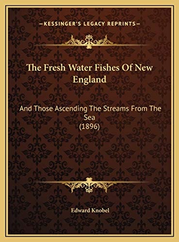 The Fresh Water Fishes Of New England: And Those Ascending The Streams From The Sea (1896)