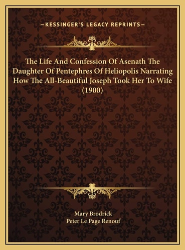 The Life And Confession Of Asenath The Daughter Of Pentephres Of Heliopolis Narrating How The All-Beautiful Joseph Took Her To Wife (1900)