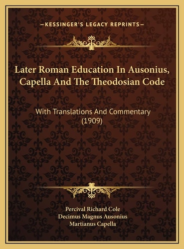 Later Roman Education In Ausonius, Capella And The Theodosian Code: With Translations And Commentary (1909)