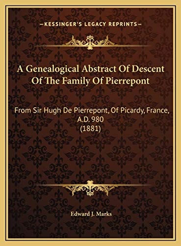 A Genealogical Abstract Of Descent Of The Family Of Pierrepont: From Sir Hugh De Pierrepont, Of Picardy, France, A.D. 980 (1881)