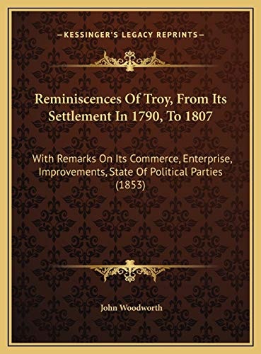Reminiscences Of Troy, From Its Settlement In 1790, To 1807: With Remarks On Its Commerce, Enterprise, Improvements, State Of Political Parties (1853)