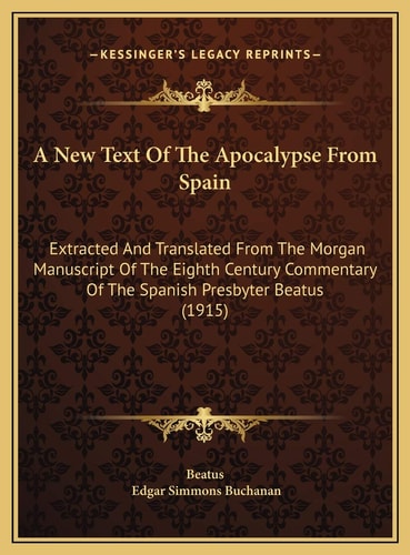 A New Text Of The Apocalypse From Spain: Extracted And Translated From The Morgan Manuscript Of The Eighth Century Commentary Of The Spanish Presbyter Beatus (1915)