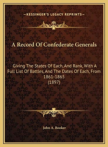 A Record Of Confederate Generals: Giving The States Of Each, And Rank, With A Full List Of Battles, And The Dates Of Each, From 1861-1865 (1897)