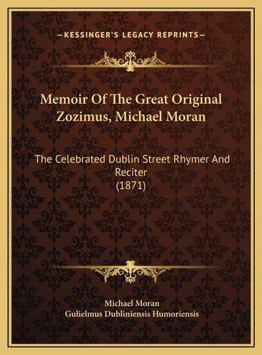 Memoir Of The Great Original Zozimus, Michael Moran: The Celebrated Dublin Street Rhymer And Reciter (1871)