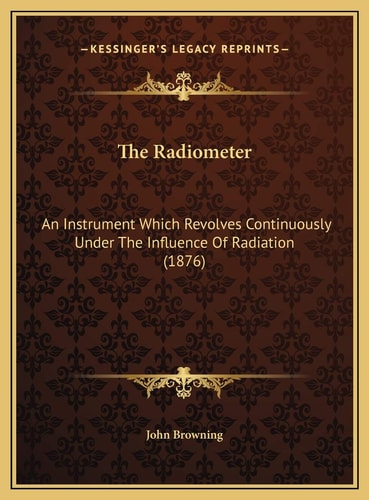 The Radiometer: An Instrument Which Revolves Continuously Under The Influence Of Radiation (1876)