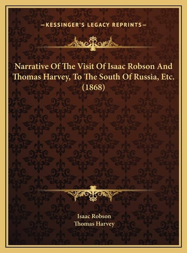 Narrative Of The Visit Of Isaac Robson And Thomas Harvey, To The South Of Russia, Etc. (1868)