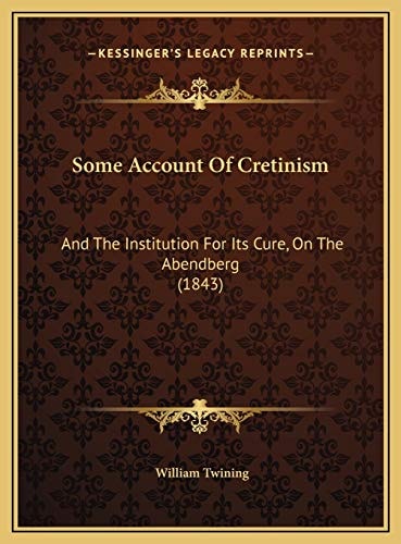 Some Account Of Cretinism: And The Institution For Its Cure, On The Abendberg (1843)