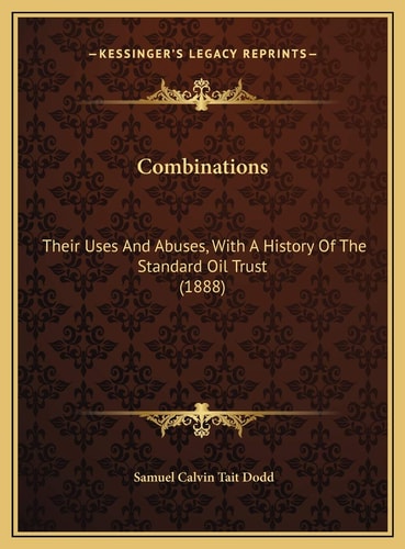 Combinations: Their Uses And Abuses, With A History Of The Standard Oil Trust (1888)