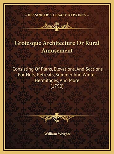Grotesque Architecture Or Rural Amusement: Consisting Of Plans, Elevations, And Sections For Huts, Retreats, Summer And Winter Hermitages, And More (1790)