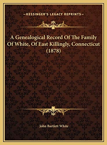 A Genealogical Record Of The Family Of White, Of East Killingly, Connecticut (1878)