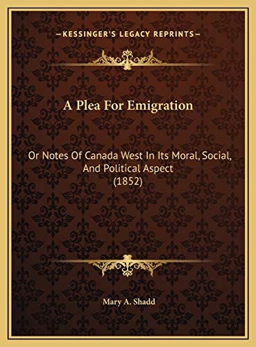 A Plea For Emigration: Or Notes Of Canada West In Its Moral, Social, And Political Aspect (1852)
