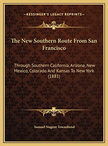 The New Southern Route From San Francisco: Through Southern California, Arizona, New Mexico, Colorado And Kansas To New York (1881)