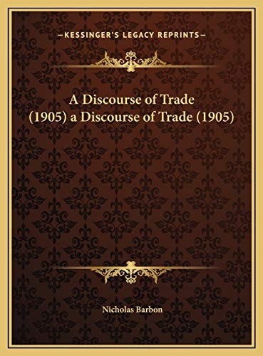 A Discourse of Trade (1905) a Discourse of Trade (1905) (Kessinger Legacy Reprints)