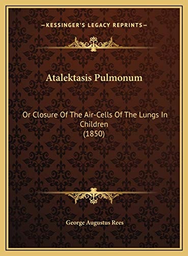 Atalektasis Pulmonum: Or Closure Of The Air-Cells Of The Lungs In Children (1850)