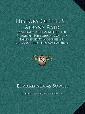 History Of The St. Albans Raid: Annual Address Before The Vermont Historical Society Delivered At Montpelier, Vermont, On Tuesday Evening, October 17, 1876 (1876)