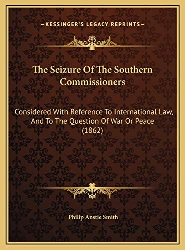 The Seizure Of The Southern Commissioners: Considered With Reference To International Law, And To The Question Of War Or Peace (1862)