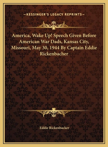 America, Wake Up! Speech Given Before American War Dads, Kansas City, Missouri, May 30, 1944 By Captain Eddie Rickenbacher
