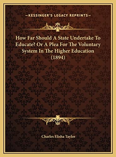 How Far Should A State Undertake To Educate? Or A Plea For The Voluntary System In The Higher Education (1894)