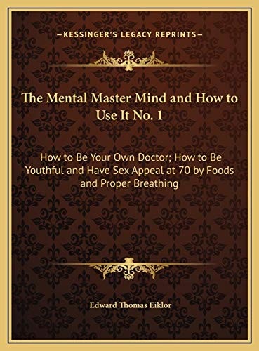 The Mental Master Mind and How to Use It No. 1: How to Be Your Own Doctor; How to Be Youthful and Have Sex Appeal at 70 by Foods and Proper Breathing