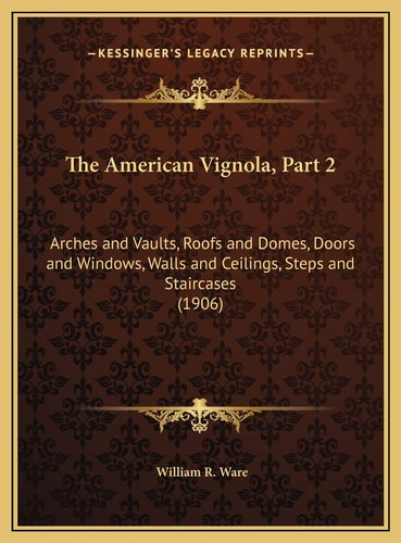 The American Vignola, Part 2: Arches and Vaults, Roofs and Domes, Doors and Windows, Walls and Ceilings, Steps and Staircases (1906)