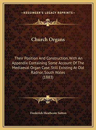 Church Organs: Their Position And Construction, With An Appendix Containing Some Account Of The Mediaeval Organ Case, Still Existing At Old Radnor, South Wales (1883)