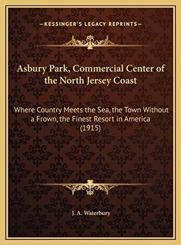 Asbury Park, Commercial Center of the North Jersey Coast: Where Country Meets the Sea, the Town Without a Frown, the Finest Resort in America (1915)