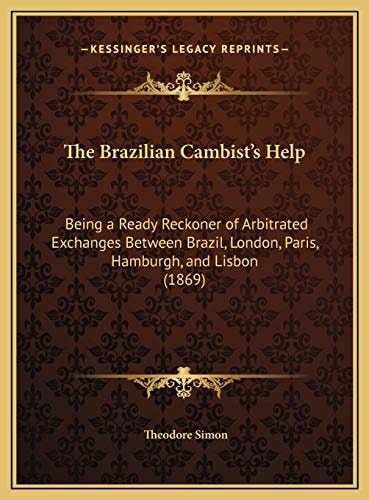 The Brazilian Cambist's Help: Being a Ready Reckoner of Arbitrated Exchanges Between Brazil, London, Paris, Hamburgh, and Lisbon (1869)