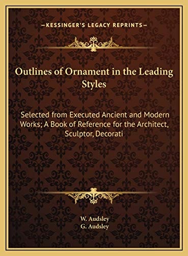 Outlines of Ornament in the Leading Styles: Selected from Executed Ancient and Modern Works; A Book of Reference for the Architect, Sculptor, Decorati
