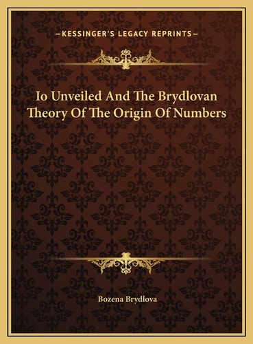 Io Unveiled And The Brydlovan Theory Of The Origin Of Numbers