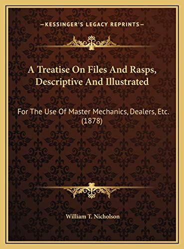 A Treatise On Files And Rasps, Descriptive And Illustrated: For The Use Of Master Mechanics, Dealers, Etc. (1878)
