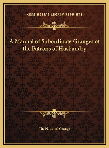 A Manual of Subordinate Granges of the Patrons of Husbandry
