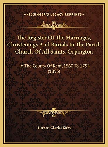 The Register Of The Marriages, Christenings And Burials In The Parish Church Of All Saints, Orpington: In The County Of Kent, 1560 To 1754 (1895)