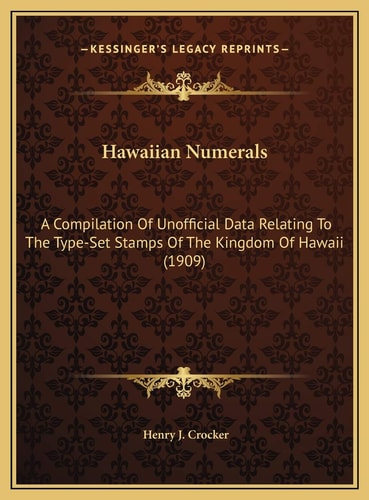 Hawaiian Numerals: A Compilation Of Unofficial Data Relating To The Type-Set Stamps Of The Kingdom Of Hawaii (1909)