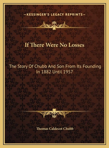 If There Were No Losses: The Story Of Chubb And Son From Its Founding In 1882 Until 1957