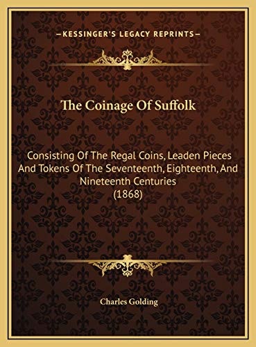 The Coinage Of Suffolk: Consisting Of The Regal Coins, Leaden Pieces And Tokens Of The Seventeenth, Eighteenth, And Nineteenth Centuries (1868)