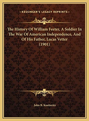 The History Of William Feeter, A Soldier In The War Of American Independence, And Of His Father, Lucas Vetter (1901)