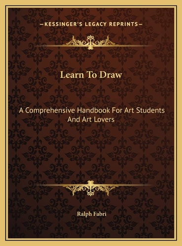 Learn To Draw: A Comprehensive Handbook For Art Students And Art Lovers