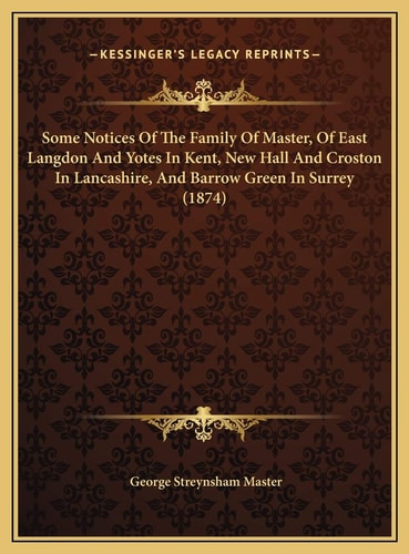Some Notices Of The Family Of Master, Of East Langdon And Yotes In Kent, New Hall And Croston In Lancashire, And Barrow Green In Surrey (1874)