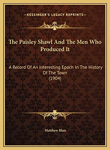 The Paisley Shawl And The Men Who Produced It: A Record Of An Interesting Epoch In The History Of The Town (1904)