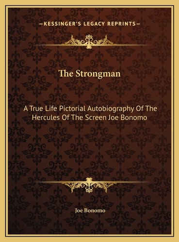 The Strongman: A True Life Pictorial Autobiography Of The Hercules Of The Screen Joe Bonomo