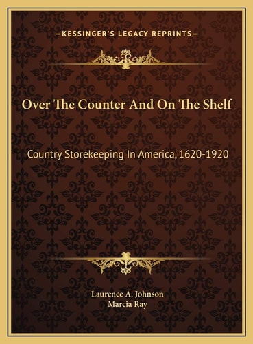 Over The Counter And On The Shelf: Country Storekeeping In America, 1620-1920